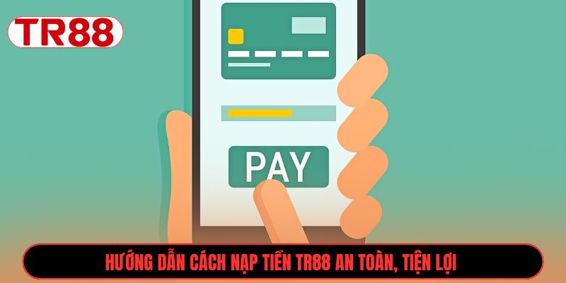 Hướng dẫn cách nạp tiền TR88 an toàn, tiện lợi 